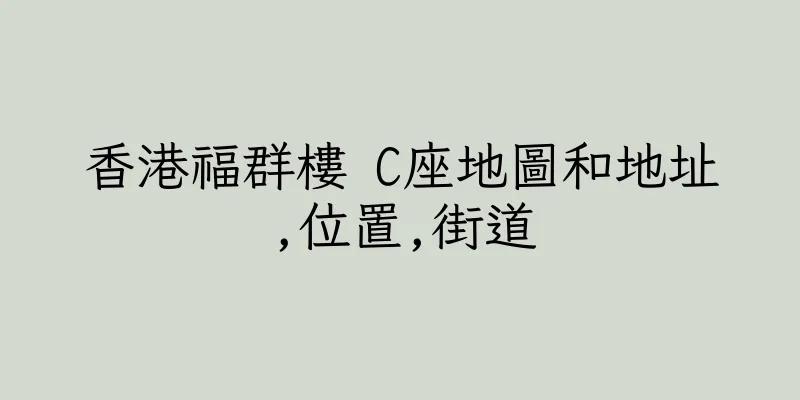 香港福群樓 C座地圖和地址,位置,街道