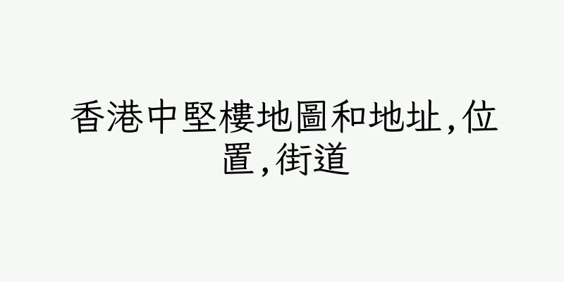 香港中堅樓地圖和地址,位置,街道