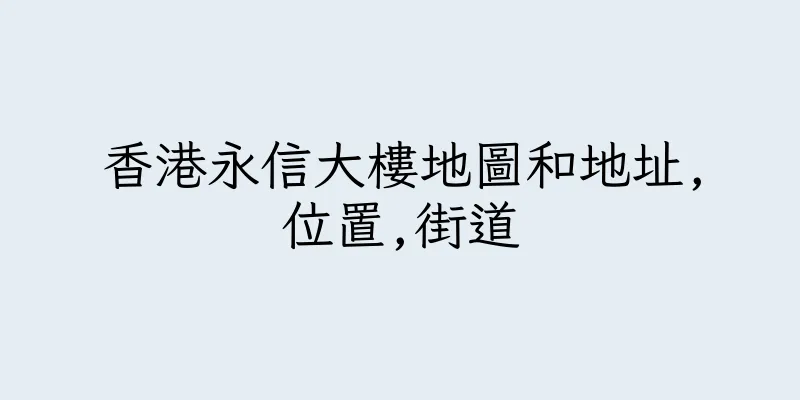 香港永信大樓地圖和地址,位置,街道