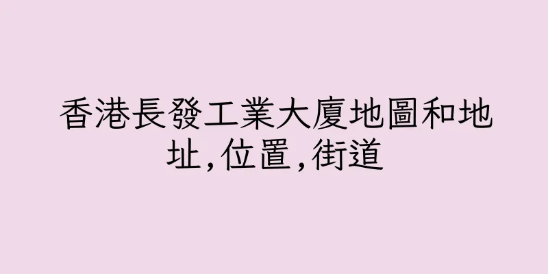 香港長發工業大廈地圖和地址,位置,街道