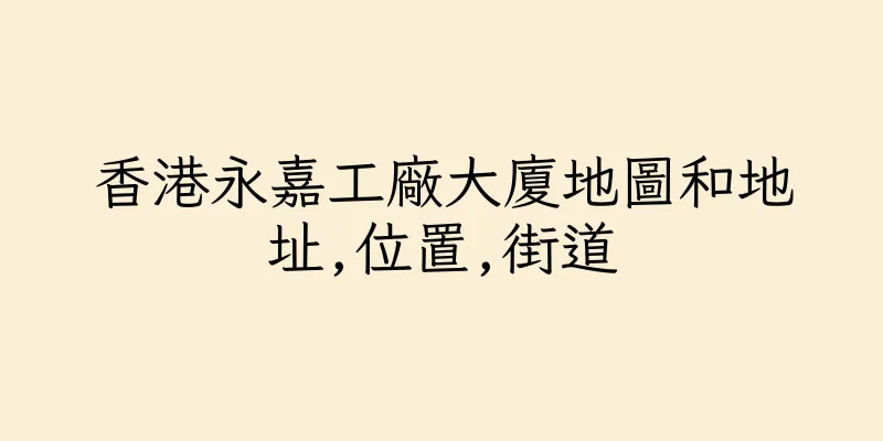 香港永嘉工廠大廈地圖和地址,位置,街道