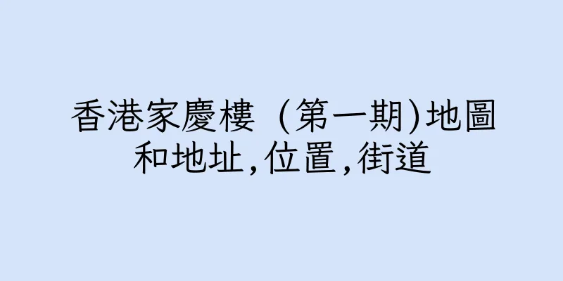 香港家慶樓 (第一期)地圖和地址,位置,街道