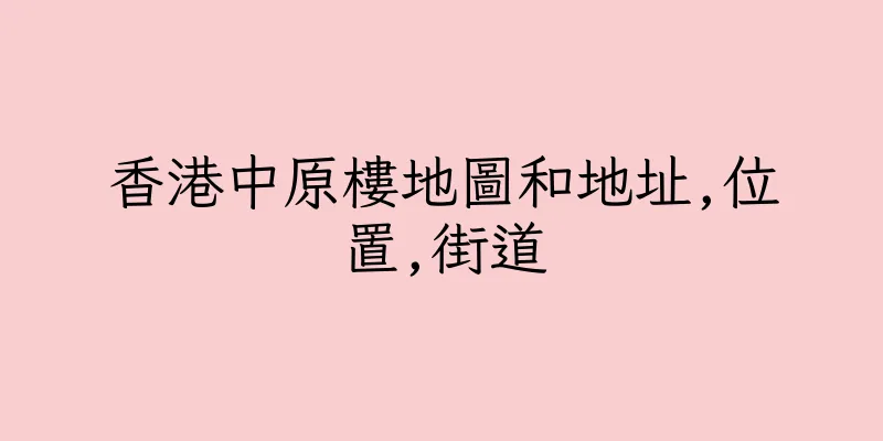 香港中原樓地圖和地址,位置,街道