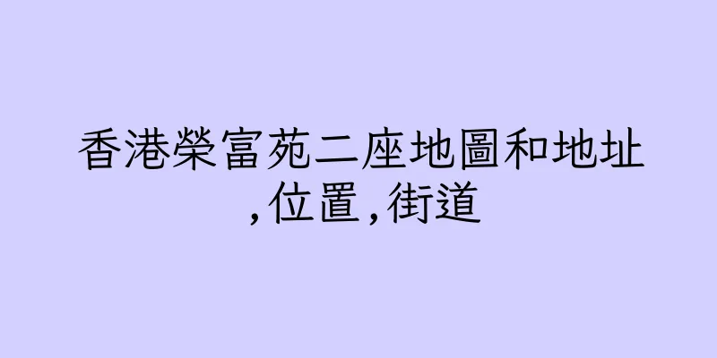 香港榮富苑二座地圖和地址,位置,街道