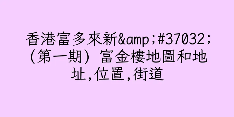 香港富多來新&#37032;(第一期) 富金樓地圖和地址,位置,街道