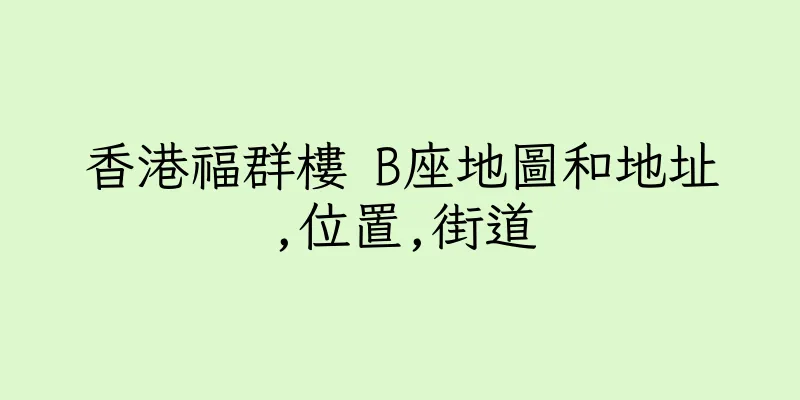 香港福群樓 B座地圖和地址,位置,街道