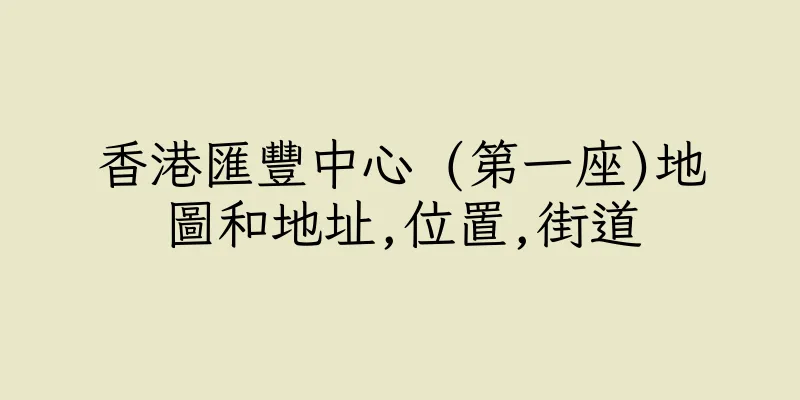 香港匯豐中心 (第一座)地圖和地址,位置,街道