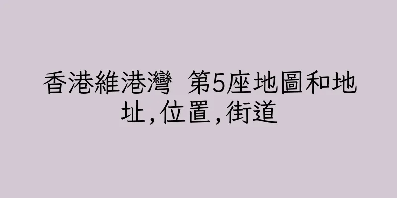 香港維港灣 第5座地圖和地址,位置,街道