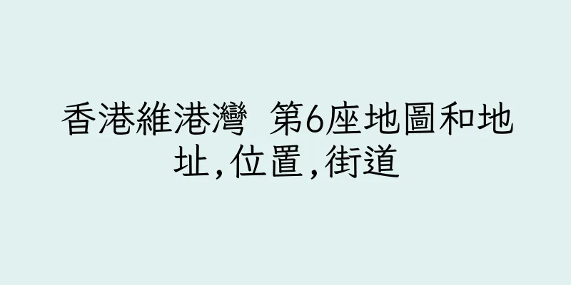 香港維港灣 第6座地圖和地址,位置,街道