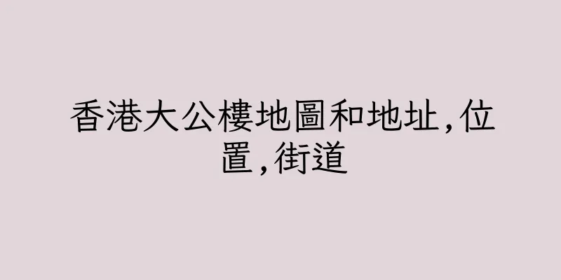 香港大公樓地圖和地址,位置,街道