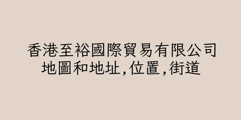 香港至裕國際貿易有限公司地圖和地址,位置,街道