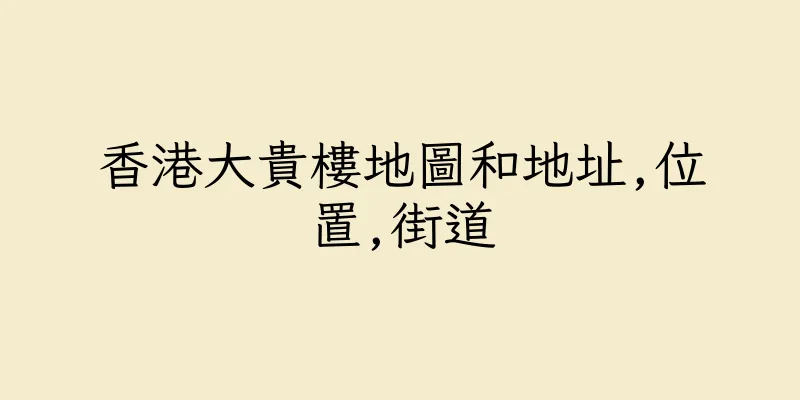 香港大貴樓地圖和地址,位置,街道