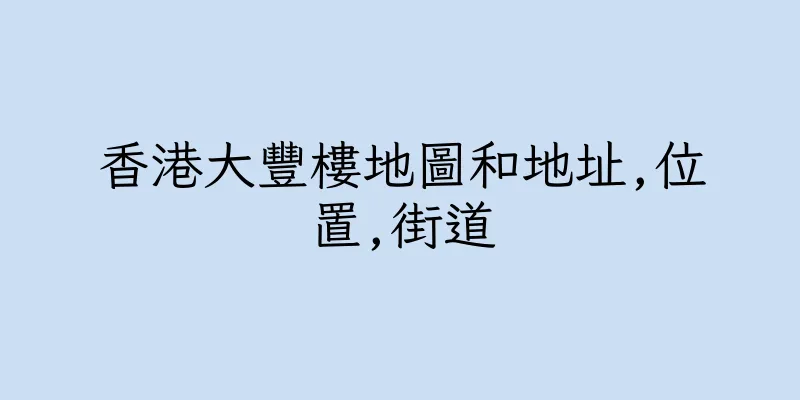 香港大豐樓地圖和地址,位置,街道
