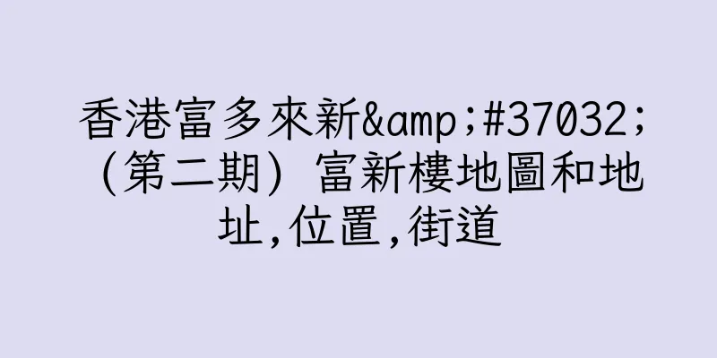 香港富多來新&#37032; (第二期) 富新樓地圖和地址,位置,街道