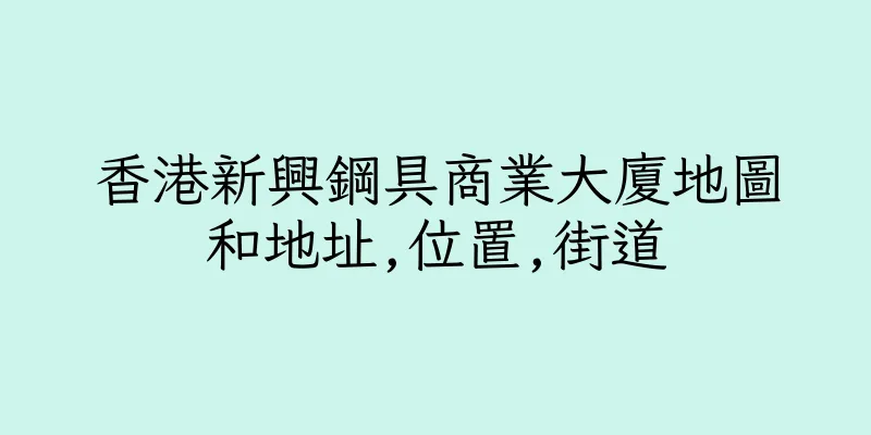 香港新興鋼具商業大廈地圖和地址,位置,街道