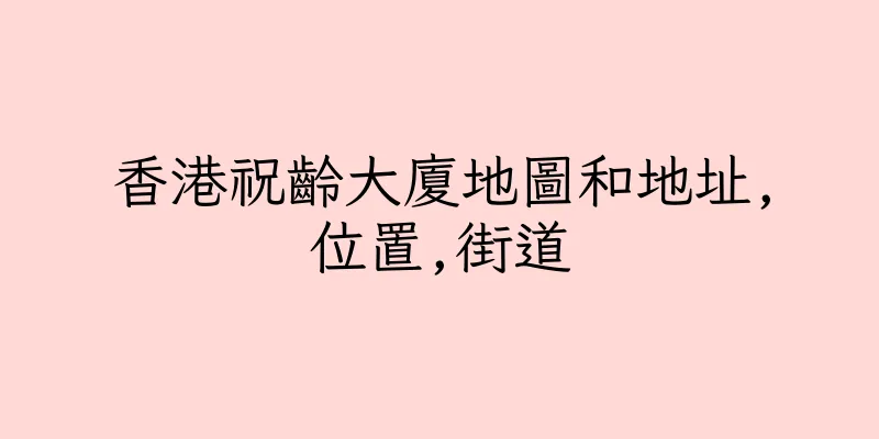 香港祝齡大廈地圖和地址,位置,街道