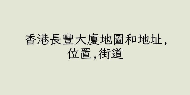 香港長豐大廈地圖和地址,位置,街道
