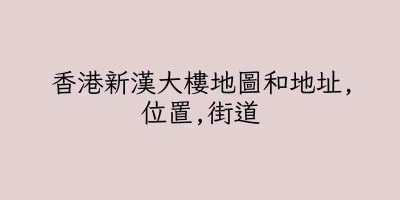 香港新漢大樓地圖和地址,位置,街道