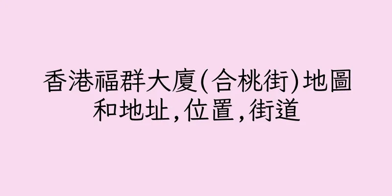 香港福群大廈(合桃街)地圖和地址,位置,街道