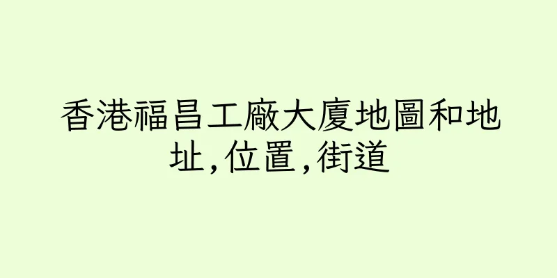 香港福昌工廠大廈地圖和地址,位置,街道