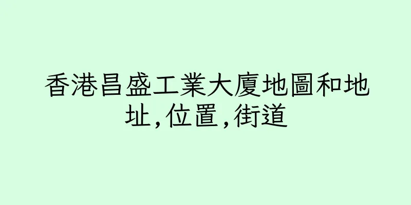 香港昌盛工業大廈地圖和地址,位置,街道