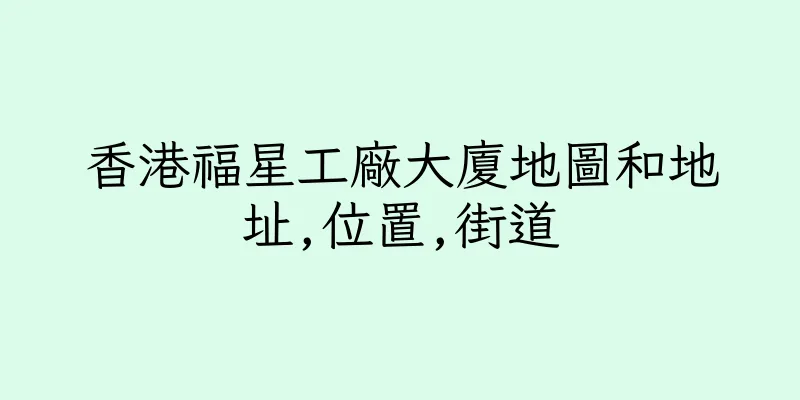 香港福星工廠大廈地圖和地址,位置,街道