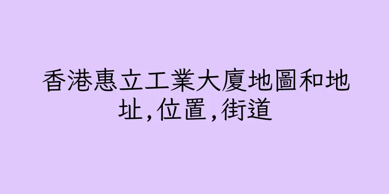 香港惠立工業大廈地圖和地址,位置,街道