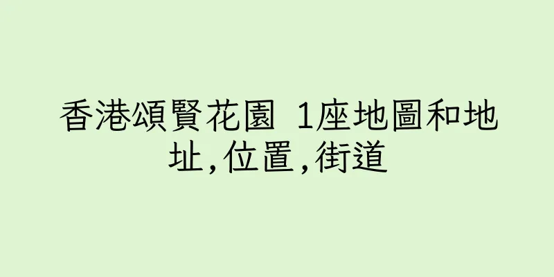 香港頌賢花園 1座地圖和地址,位置,街道