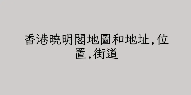 香港曉明閣地圖和地址,位置,街道