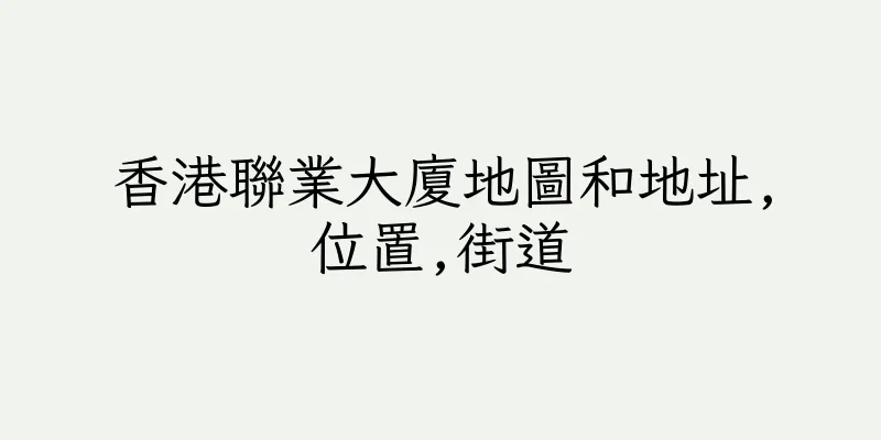 香港聯業大廈地圖和地址,位置,街道