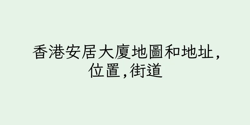 香港安居大廈地圖和地址,位置,街道