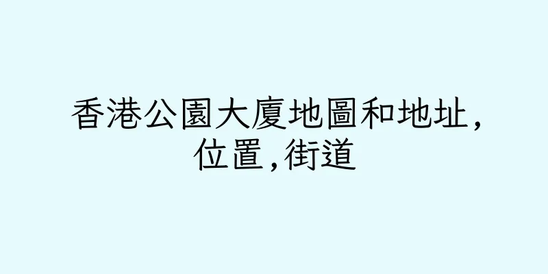 香港公園大廈地圖和地址,位置,街道