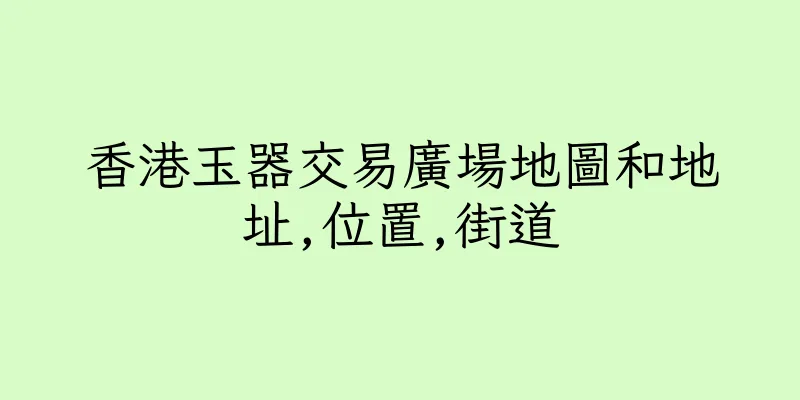 香港玉器交易廣場地圖和地址,位置,街道