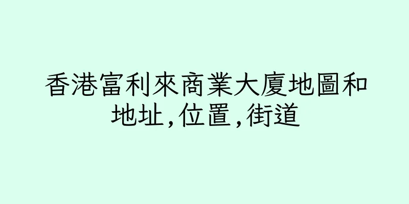 香港富利來商業大廈地圖和地址,位置,街道