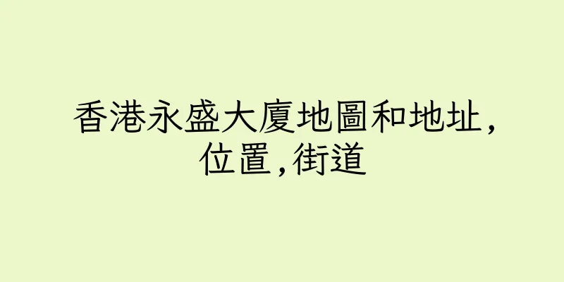 香港永盛大廈地圖和地址,位置,街道