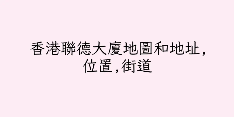 香港聯德大廈地圖和地址,位置,街道