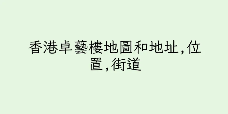 香港卓藝樓地圖和地址,位置,街道