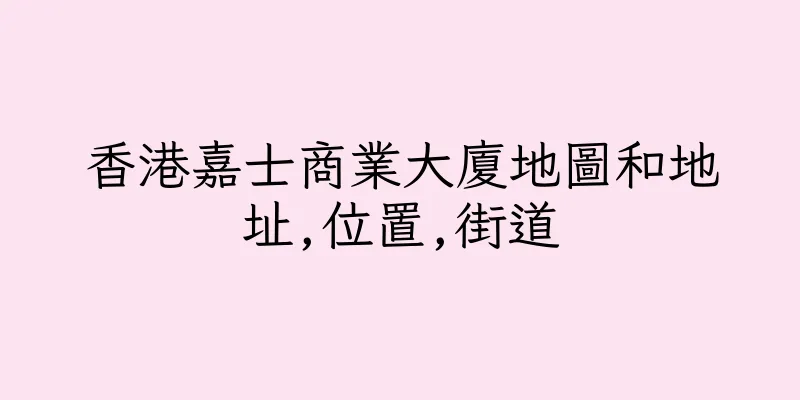香港嘉士商業大廈地圖和地址,位置,街道
