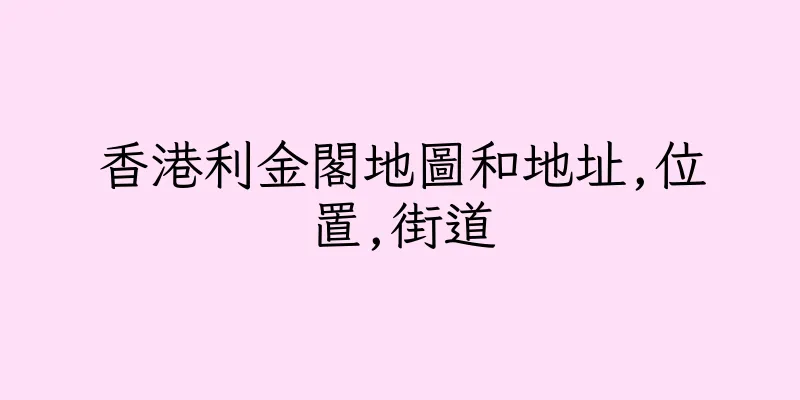 香港利金閣地圖和地址,位置,街道