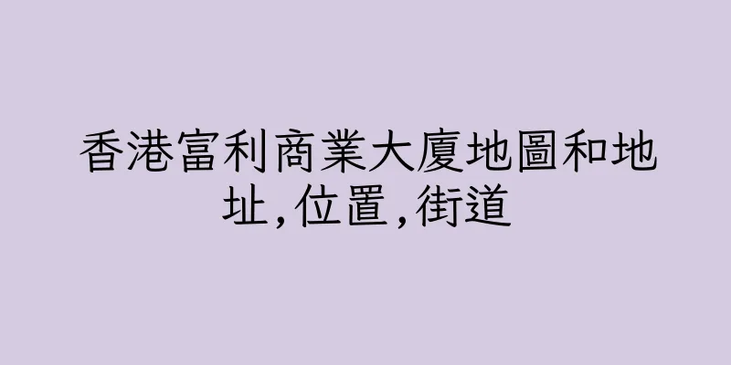 香港富利商業大廈地圖和地址,位置,街道
