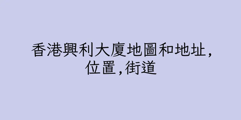 香港興利大廈地圖和地址,位置,街道