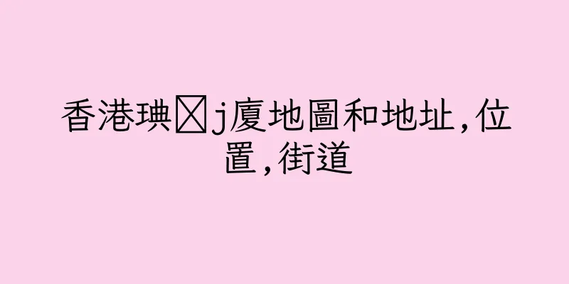 香港琠髐j廈地圖和地址,位置,街道