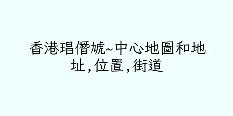 香港琩僭虓~中心地圖和地址,位置,街道