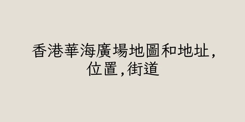 香港華海廣場地圖和地址,位置,街道