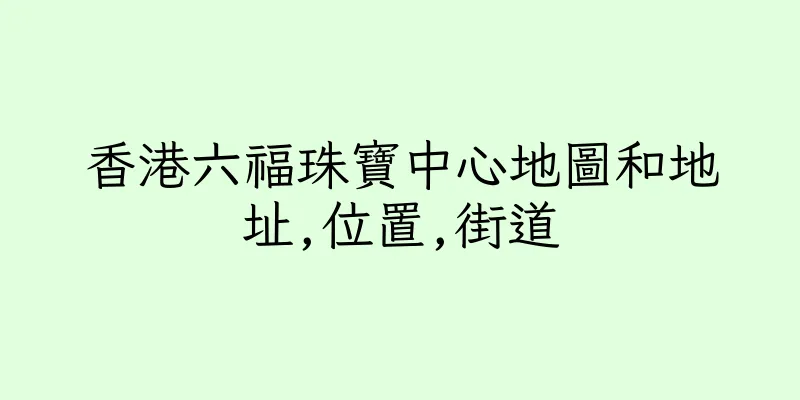 香港六福珠寶中心地圖和地址,位置,街道