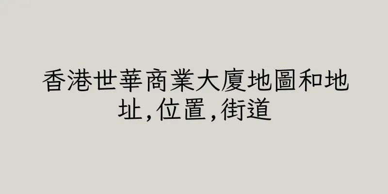 香港世華商業大廈地圖和地址,位置,街道