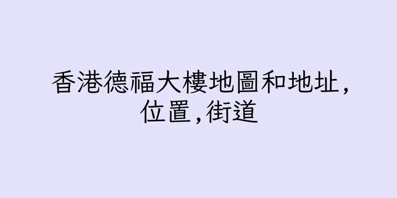 香港德福大樓地圖和地址,位置,街道