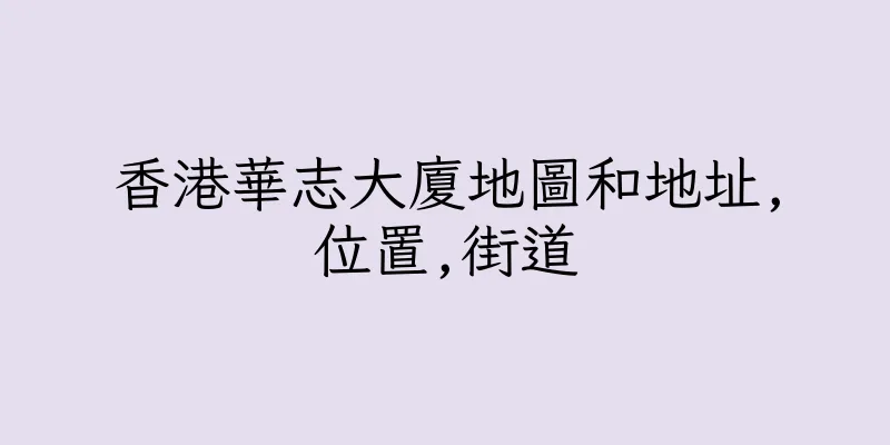 香港華志大廈地圖和地址,位置,街道