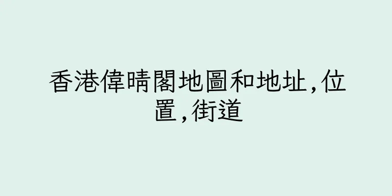 香港偉晴閣地圖和地址,位置,街道