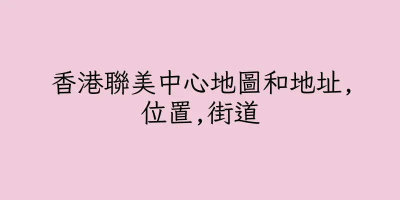 香港聯美中心地圖和地址,位置,街道